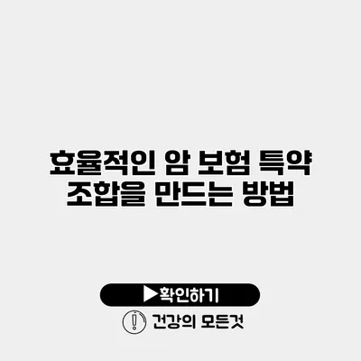 효율적인 암 보험 특약 조합을 만드는 방법