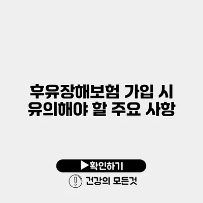 후유장해보험 가입 시 유의해야 할 주요 사항