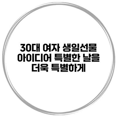 30대 여자 생일선물 아이디어 특별한 날을 더욱 특별하게