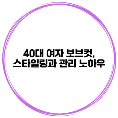 40대 여자 보브컷, 스타일링과 관리 노하우