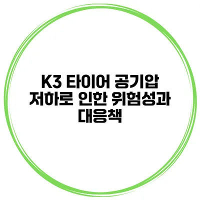 K3 타이어 공기압 저하로 인한 위험성과 대응책