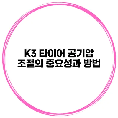 K3 타이어 공기압 조절의 중요성과 방법