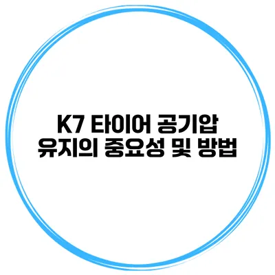 K7 타이어 공기압 유지의 중요성 및 방법
