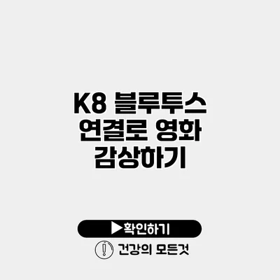K8 블루투스 연결로 영화 감상하기