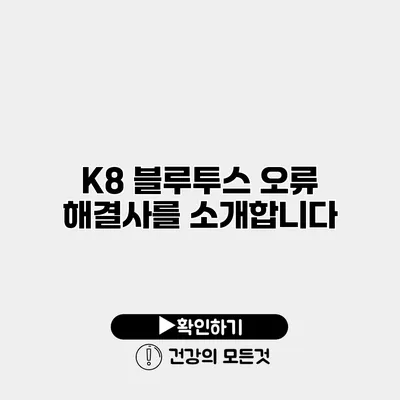 K8 블루투스 오류 해결사를 소개합니다