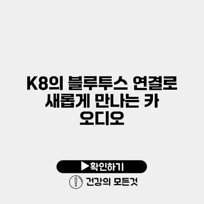 K8의 블루투스 연결로 새롭게 만나는 카 오디오