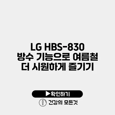 LG HBS-830 방수 기능으로 여름철 더 시원하게 즐기기