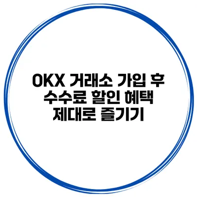 OKX 거래소 가입 후 수수료 할인 혜택 제대로 즐기기