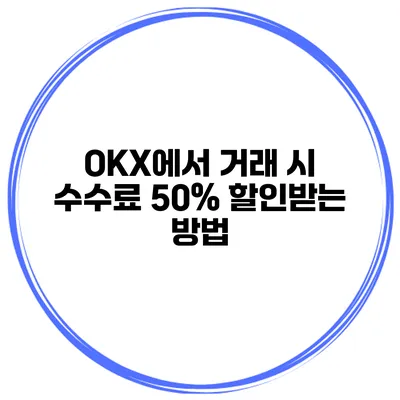 OKX에서 거래 시 수수료 50% 할인받는 방법
