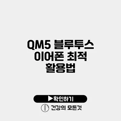 QM5 블루투스 이어폰 최적 활용법