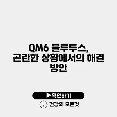 QM6 블루투스, 곤란한 상황에서의 해결 방안