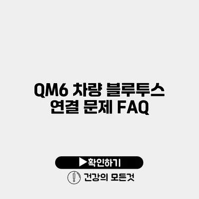 QM6 차량 블루투스 연결 문제 FAQ