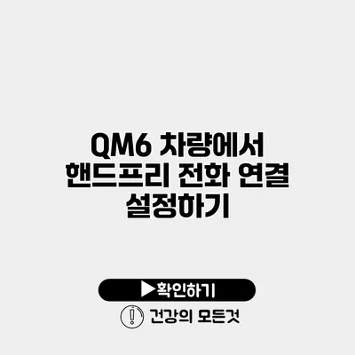 QM6 차량에서 핸드프리 전화 연결 설정하기