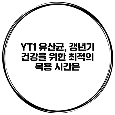 YT1 유산균, 갱년기 건강을 위한 최적의 복용 시간은?