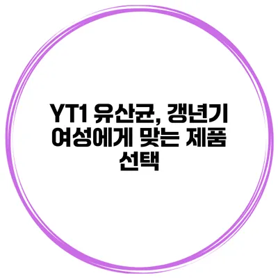 YT1 유산균, 갱년기 여성에게 맞는 제품 선택