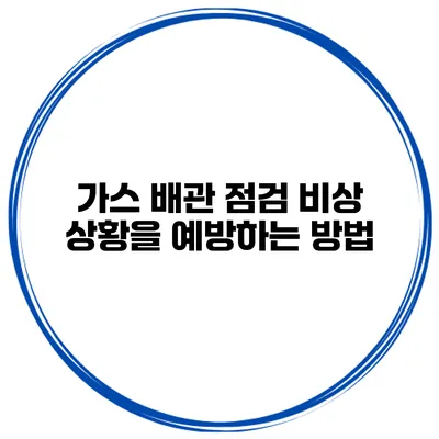 가스 배관 점검 비상 상황을 예방하는 방법