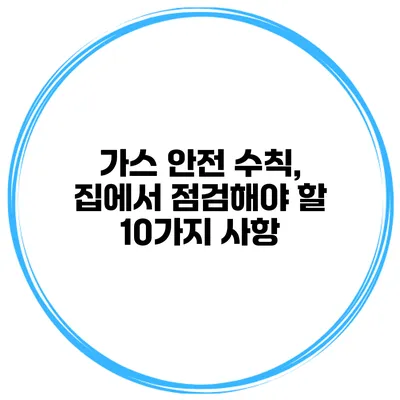 가스 안전 수칙, 집에서 점검해야 할 10가지 사항