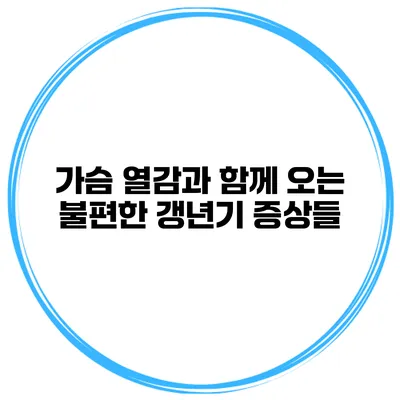가슴 열감과 함께 오는 불편한 갱년기 증상들