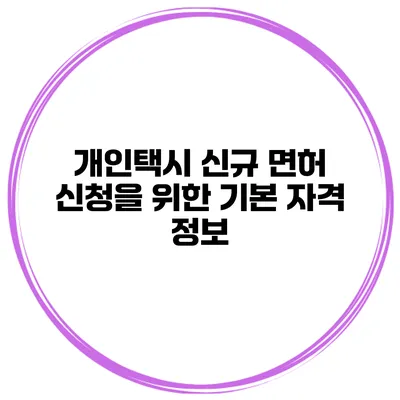 개인택시 신규 면허 신청을 위한 기본 자격 정보