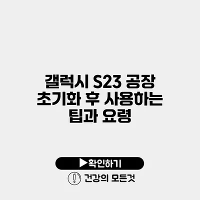 갤럭시 S23 공장 초기화 후 사용하는 팁과 요령