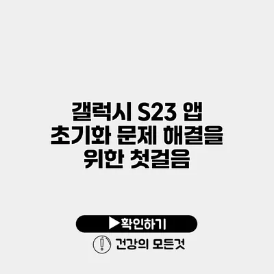 갤럭시 S23 앱 초기화 문제 해결을 위한 첫걸음