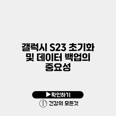 갤럭시 S23 초기화 및 데이터 백업의 중요성