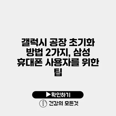 갤럭시 공장 초기화 방법 2가지, 삼성 휴대폰 사용자를 위한 팁