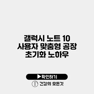 갤럭시 노트 10 사용자 맞춤형 공장 초기화 노하우