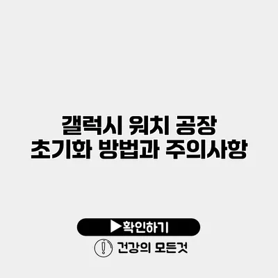 갤럭시 워치 공장 초기화 방법과 주의사항