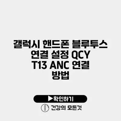 갤럭시 핸드폰 블루투스 연결 설정 QCY T13 ANC 연결 방법