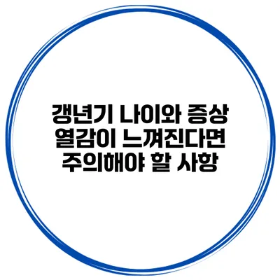 갱년기 나이와 증상: 열감이 느껴진다면 주의해야 할 사항