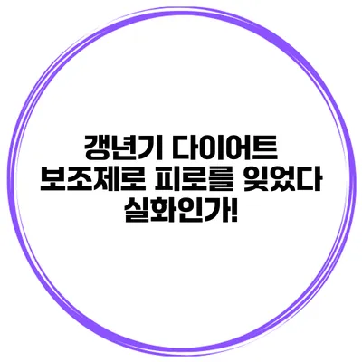 갱년기 다이어트 보조제로 피로를 잊었다? 실화인가!