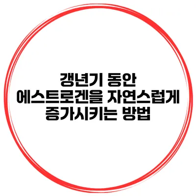 갱년기 동안 에스트로겐을 자연스럽게 증가시키는 방법