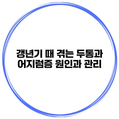 갱년기 때 겪는 두통과 어지럼증: 원인과 관리
