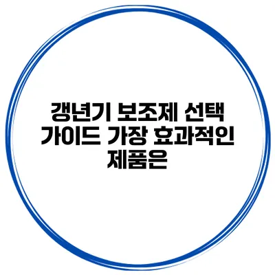 갱년기 보조제 선택 가이드: 가장 효과적인 제품은?