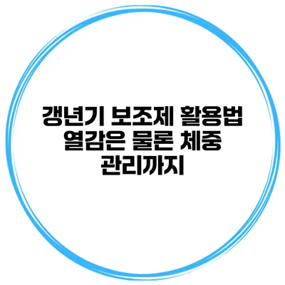 갱년기 보조제 활용법 열감은 물론 체중 관리까지