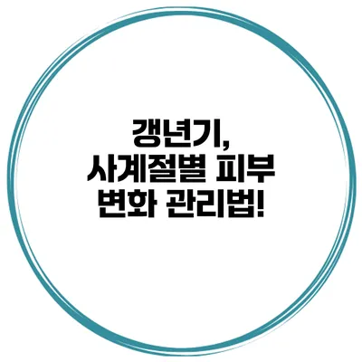 갱년기, 사계절별 피부 변화 관리법!