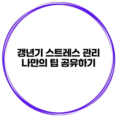 갱년기 스트레스 관리: 나만의 팁 공유하기