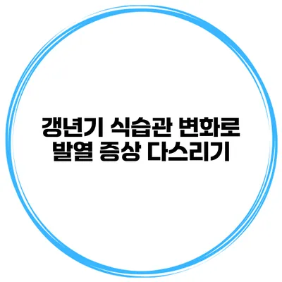 갱년기 식습관 변화로 발열 증상 다스리기