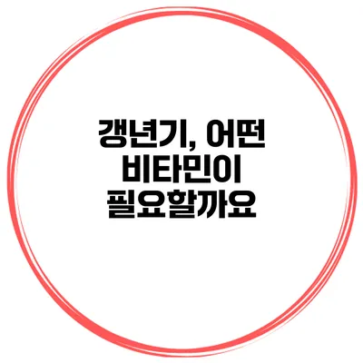 갱년기, 어떤 비타민이 필요할까요?