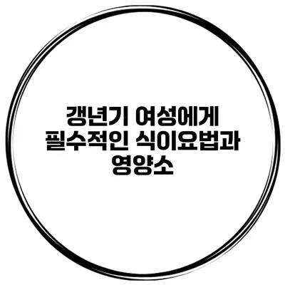 갱년기 여성에게 필수적인 식이요법과 영양소