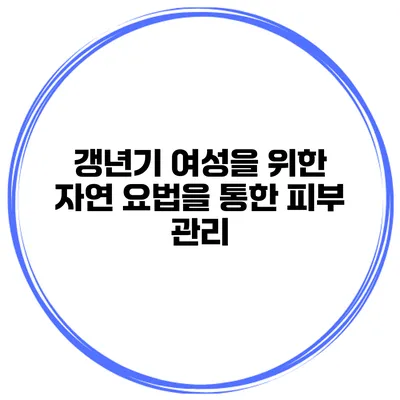 갱년기 여성을 위한 자연 요법을 통한 피부 관리