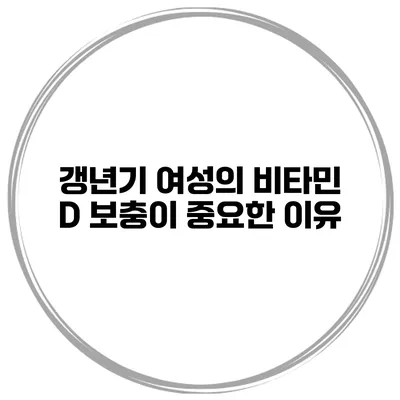 갱년기 여성의 비타민 D 보충이 중요한 이유