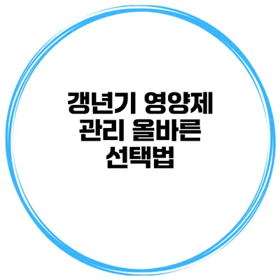 갱년기 영양제 관리: 올바른 선택법