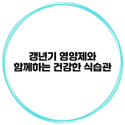 갱년기 영양제와 함께하는 건강한 식습관