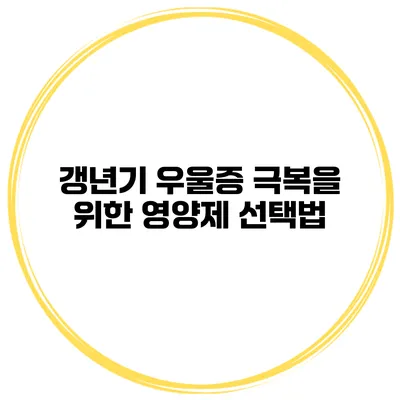 갱년기 우울증 극복을 위한 영양제 선택법