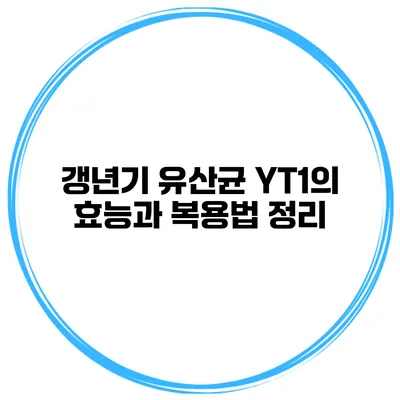 갱년기 유산균 YT1의 효능과 복용법 정리