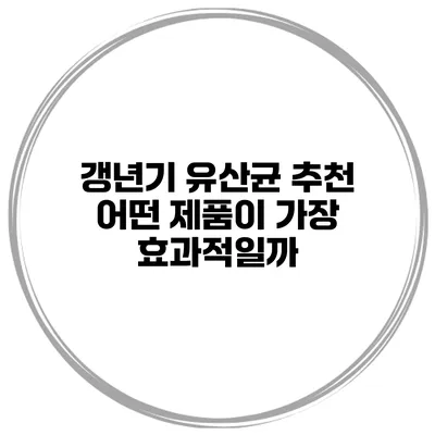 갱년기 유산균 추천: 어떤 제품이 가장 효과적일까?