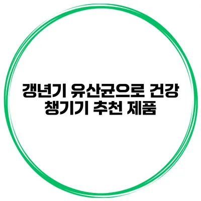 갱년기 유산균으로 건강 챙기기: 추천 제품