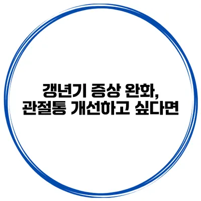갱년기 증상 완화, 관절통 개선하고 싶다면